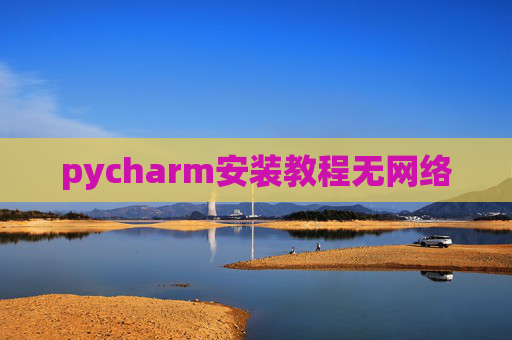 pycharm安装教程无网络 pycharm安装教程无网络